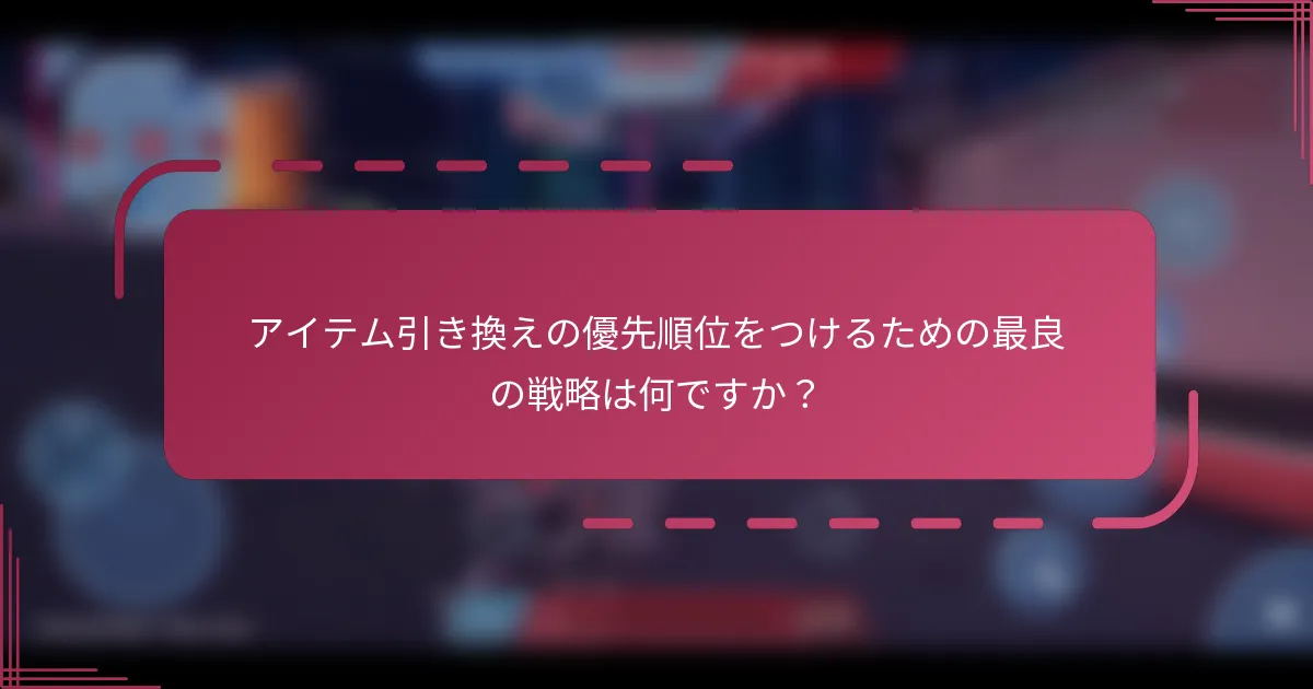 アイテム引き換えの優先順位をつけるための最良の戦略は何ですか?