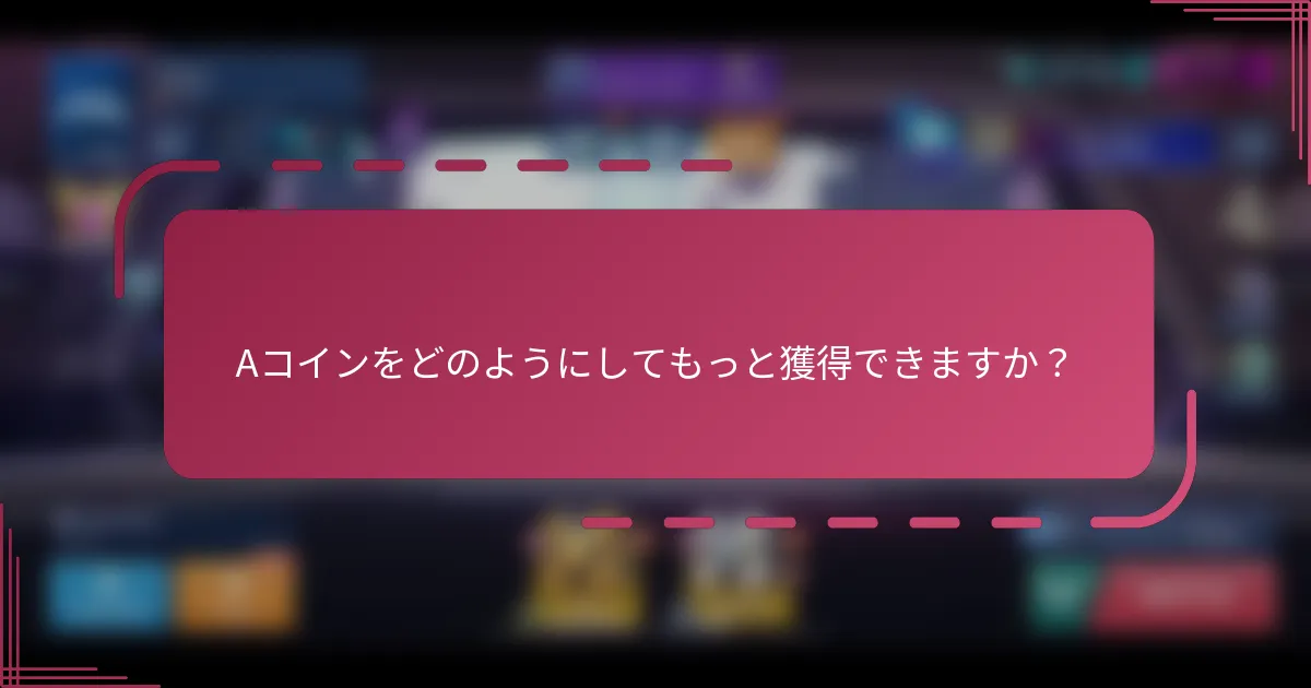 Aコインをどのようにしてもっと獲得できますか？