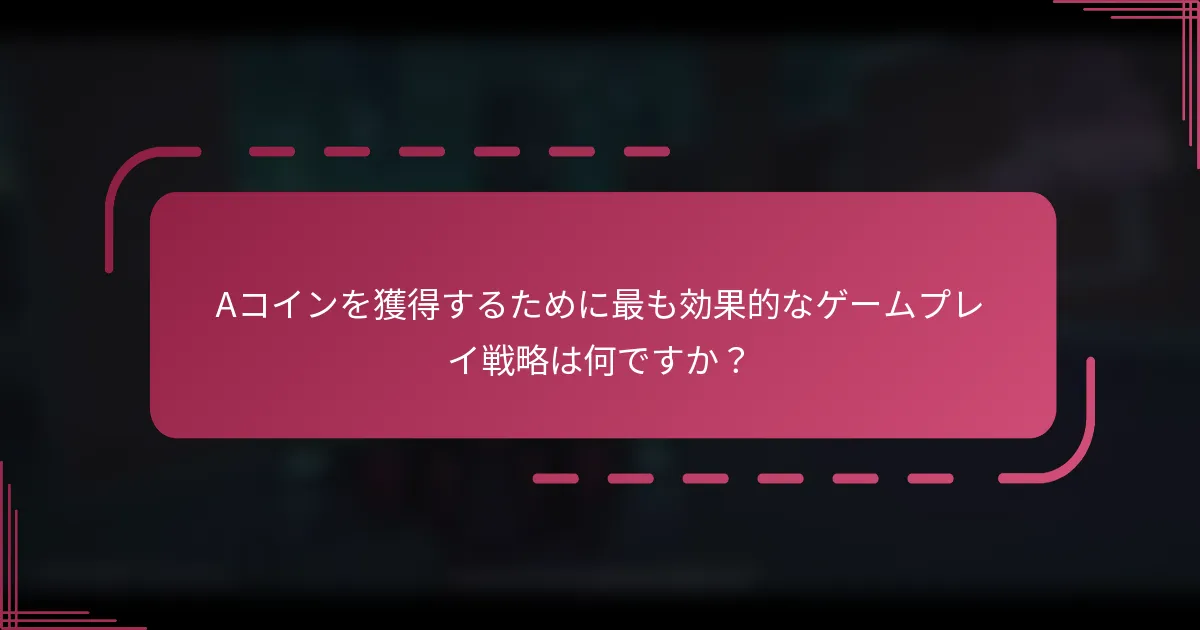 Aコインを獲得するために最も効果的なゲームプレイ戦略は何ですか？