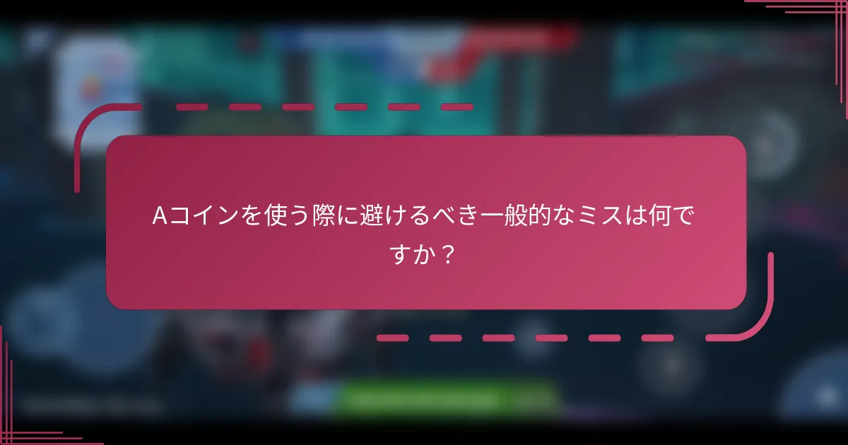 Aコインを使う際に避けるべき一般的なミスは何ですか？
