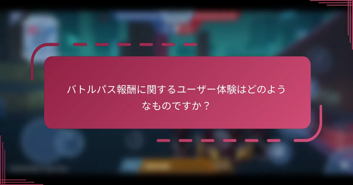バトルパス報酬に関するユーザー体験はどのようなものですか？