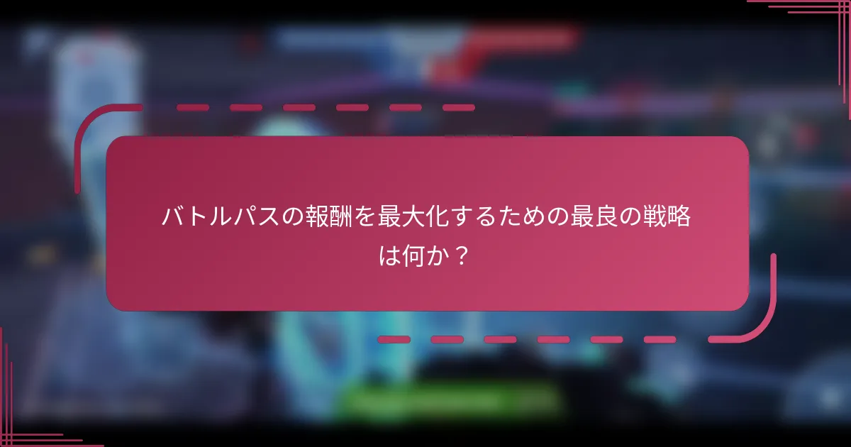 バトルパスの報酬を最大化するための最良の戦略は何か？