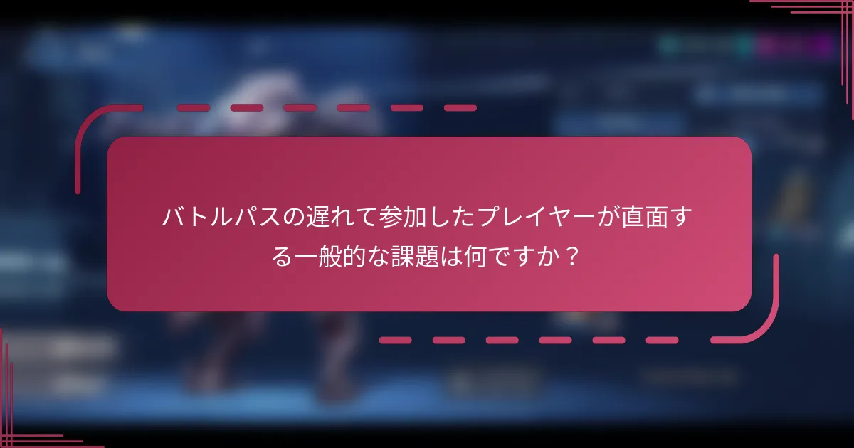 バトルパスの遅れて参加したプレイヤーが直面する一般的な課題は何ですか？