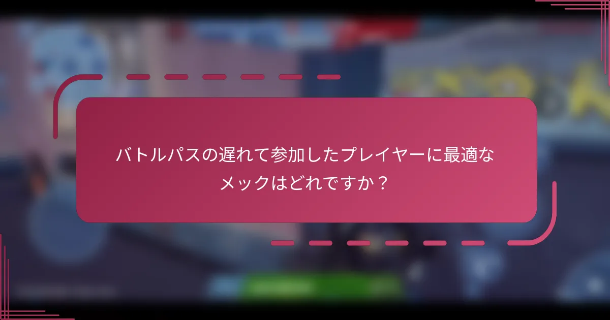 バトルパスの遅れて参加したプレイヤーに最適なメックはどれですか？