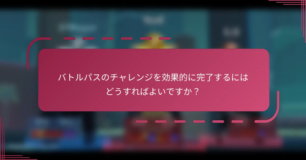 バトルパスのチャレンジを効果的に完了するにはどうすればよいですか？
