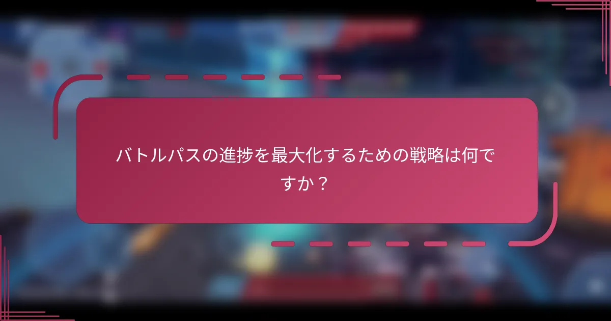 バトルパスの進捗を最大化するための戦略は何ですか？