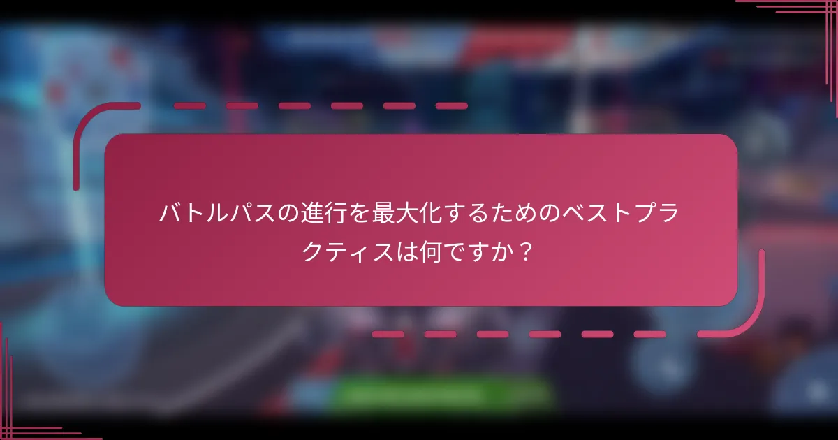 バトルパスの進行を最大化するためのベストプラクティスは何ですか？