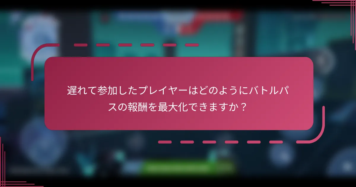 遅れて参加したプレイヤーはどのようにバトルパスの報酬を最大化できますか？