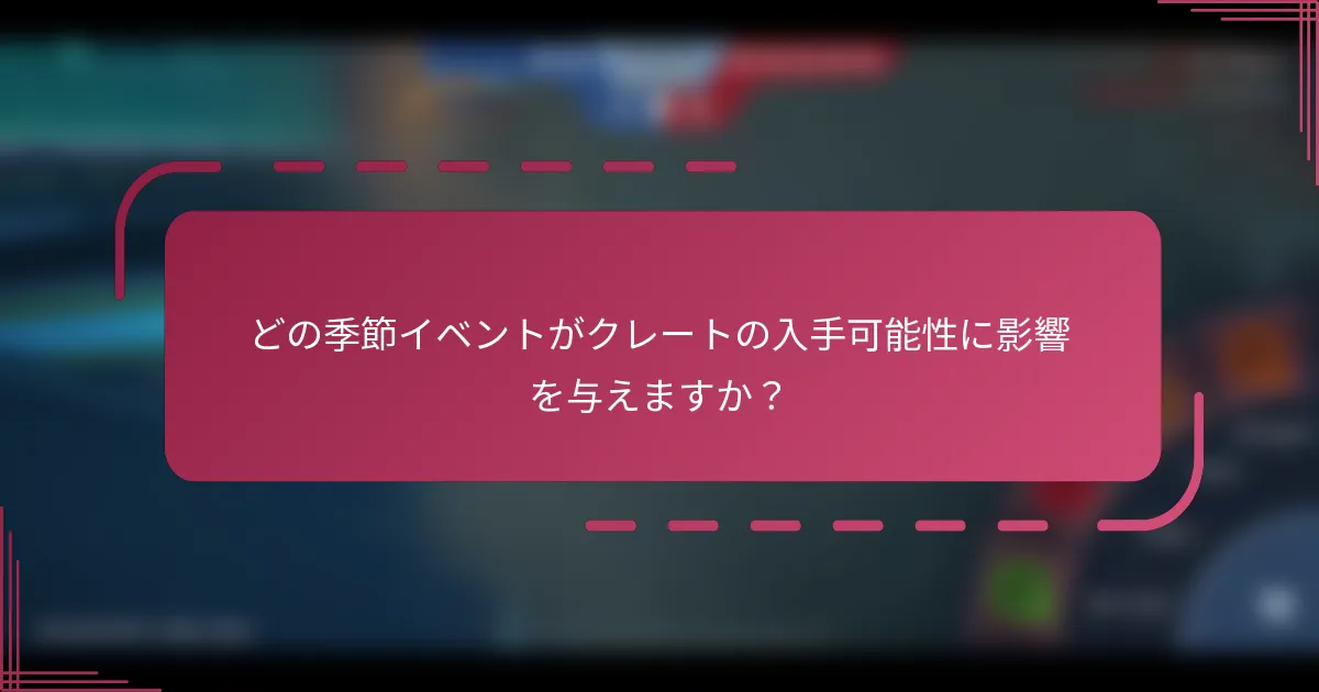どの季節イベントがクレートの入手可能性に影響を与えますか？