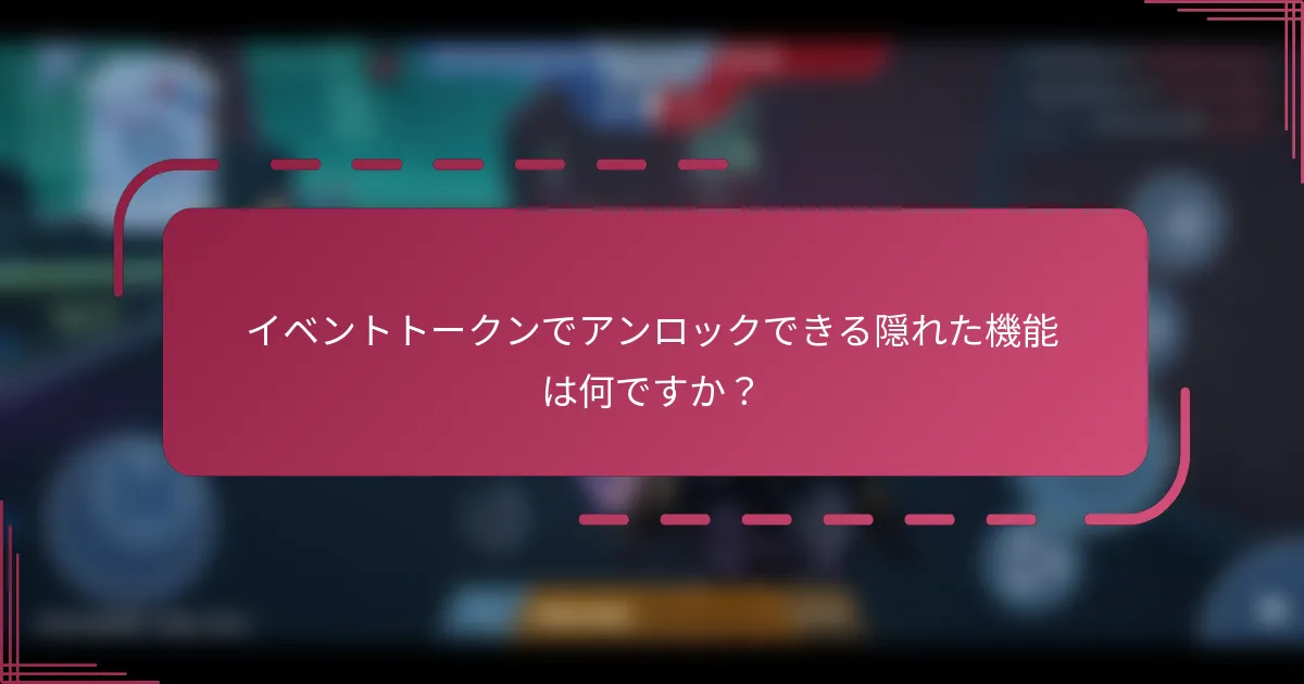 イベントトークンでアンロックできる隠れた機能は何ですか?