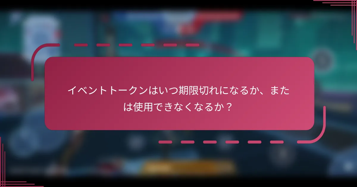 イベントトークンはいつ期限切れになるか、または使用できなくなるか？