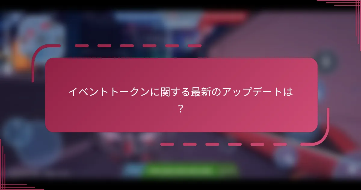 イベントトークンに関する最新のアップデートは?