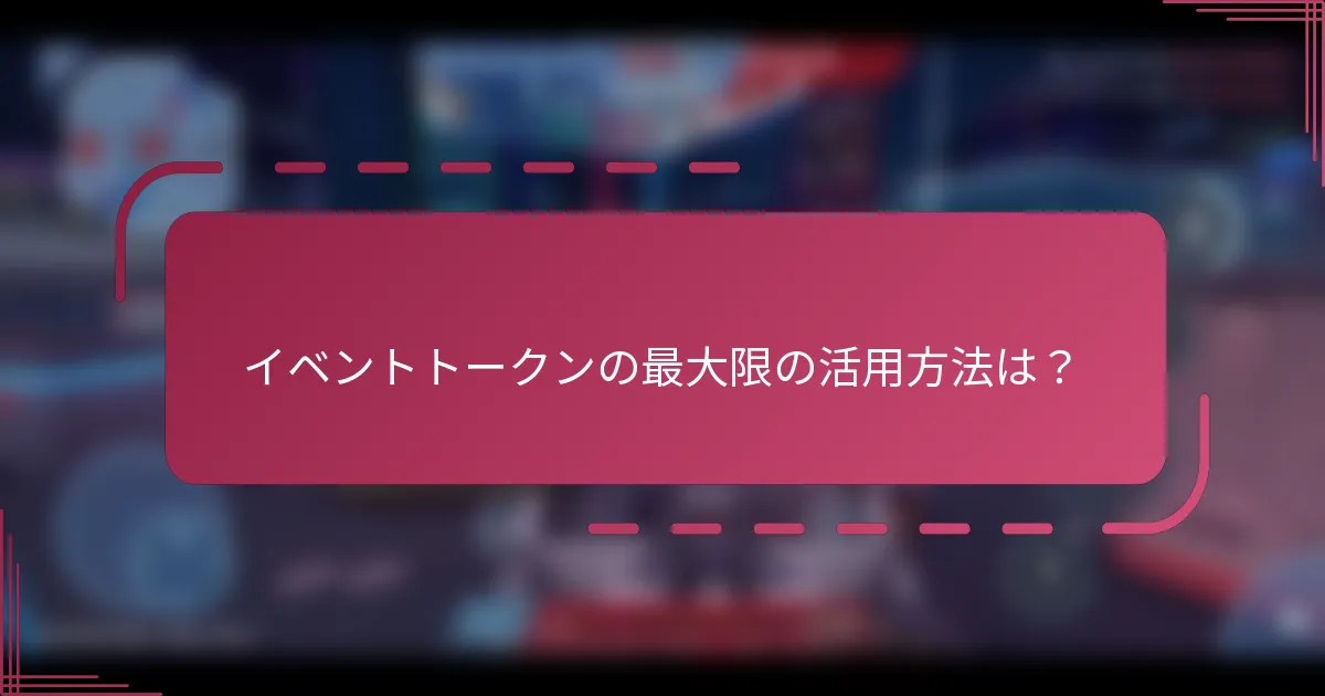 イベントトークンの最大限の活用方法は?