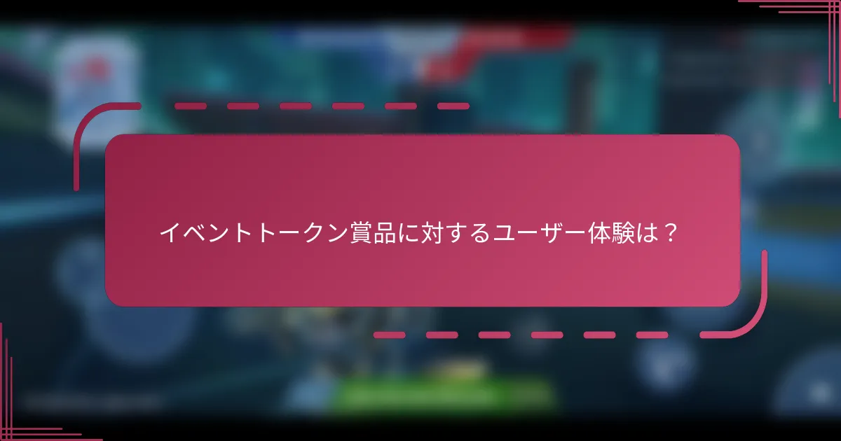 イベントトークン賞品に対するユーザー体験は？