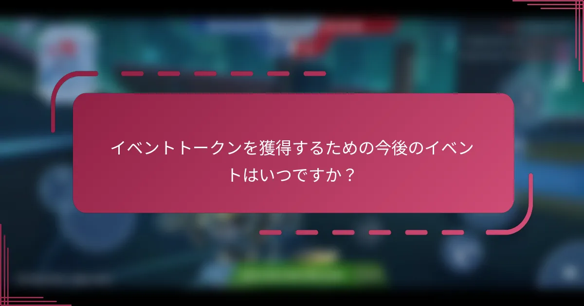 イベントトークンを獲得するための今後のイベントはいつですか？