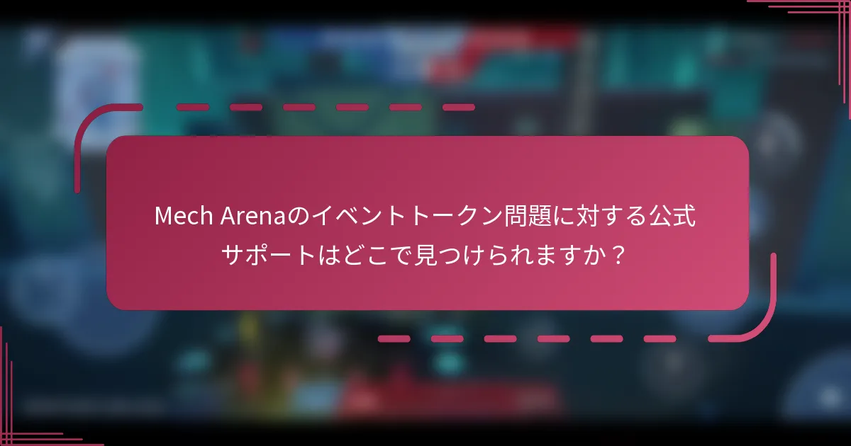 Mech Arenaのイベントトークン問題に対する公式サポートはどこで見つけられますか?