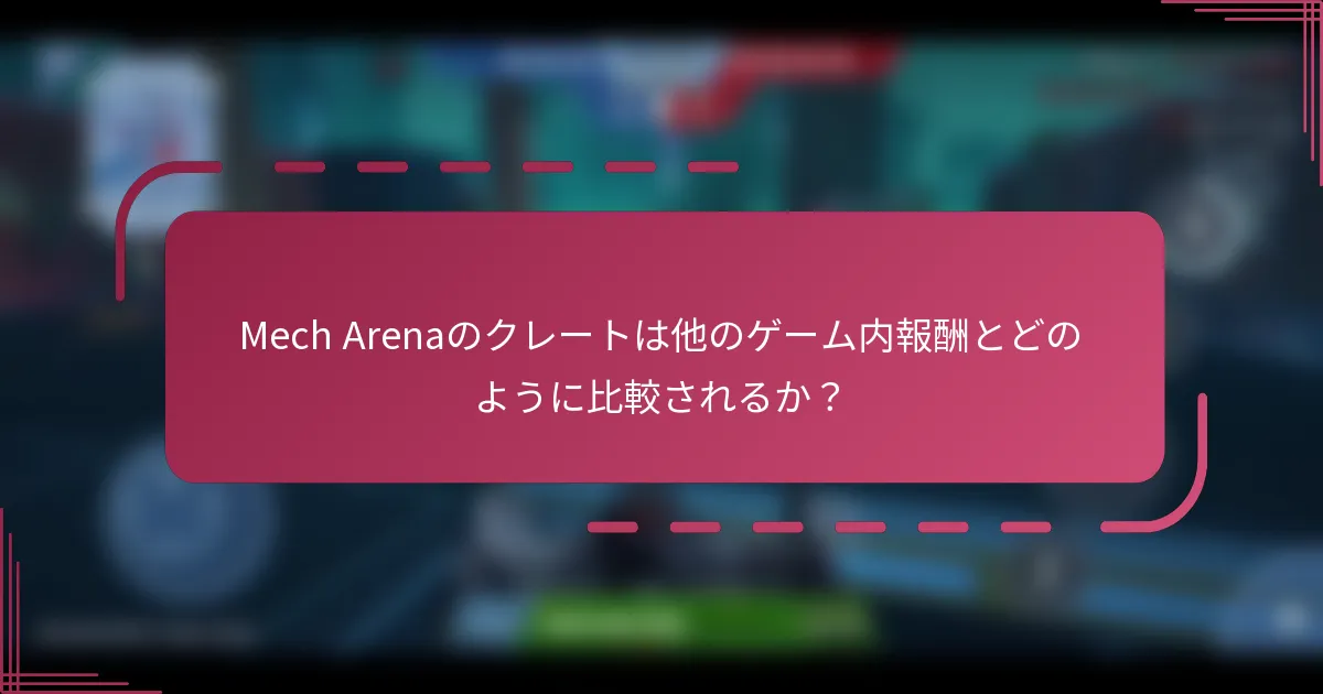 Mech Arenaのクレートは他のゲーム内報酬とどのように比較されるか?