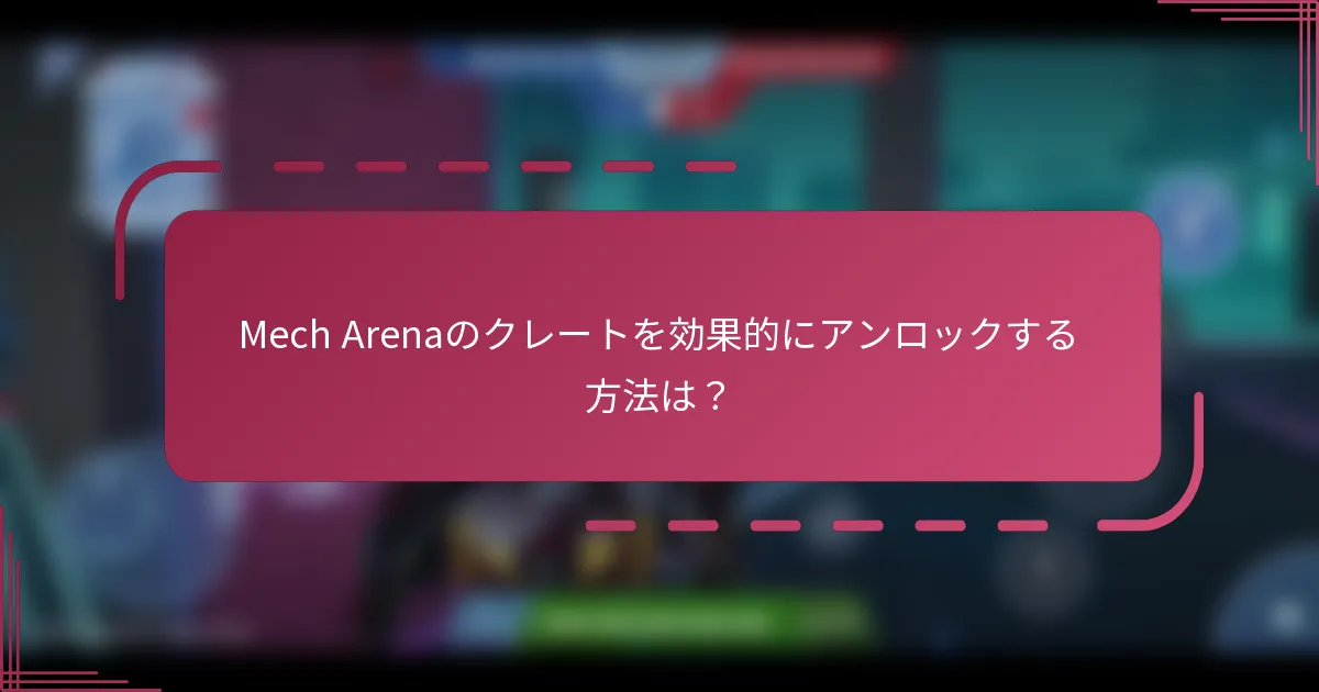 Mech Arenaのクレートを効果的にアンロックする方法は?