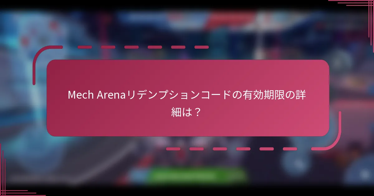 Mech Arenaリデンプションコードの有効期限の詳細は？