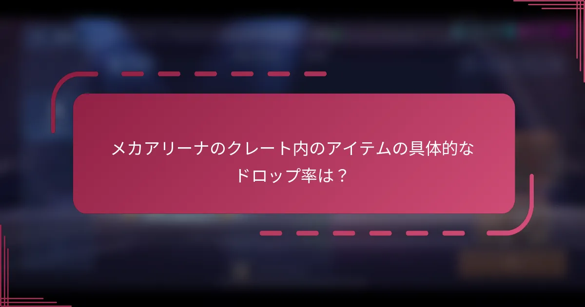 メカアリーナのクレート内のアイテムの具体的なドロップ率は?