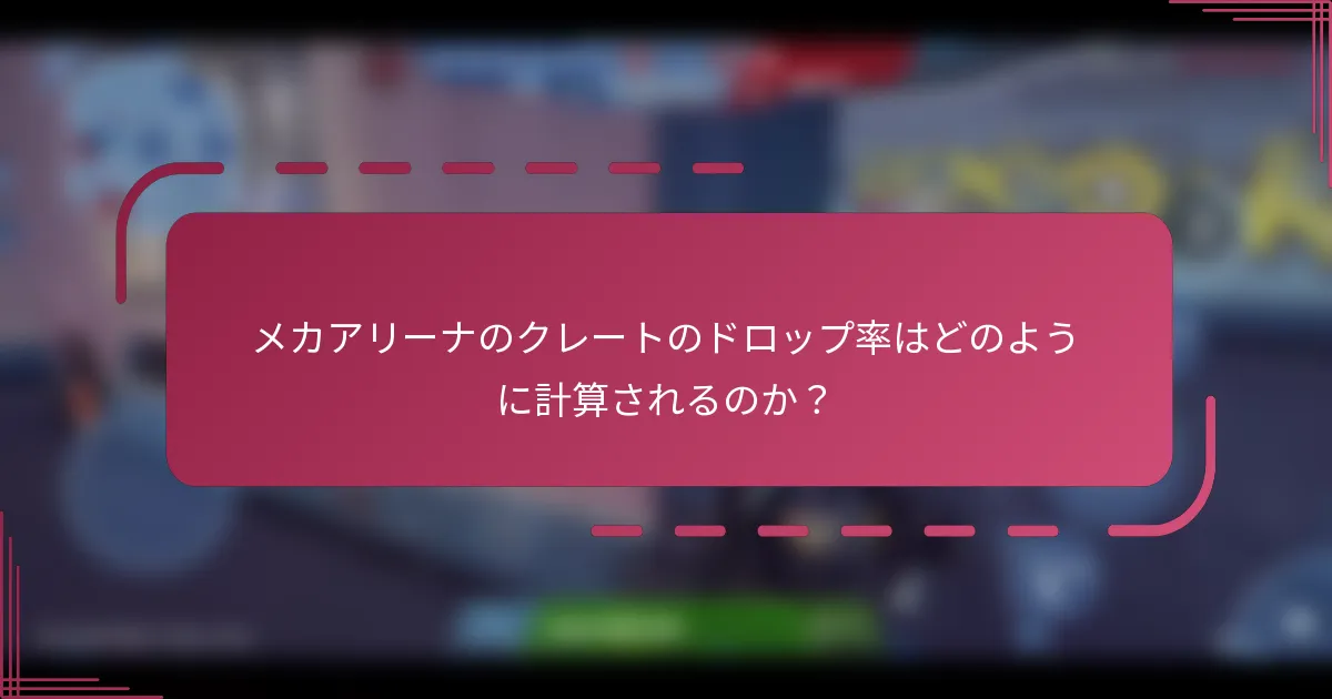 メカアリーナのクレートのドロップ率はどのように計算されるのか?