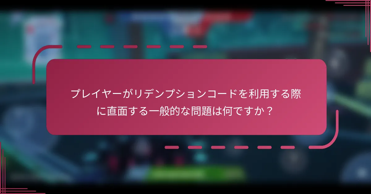 プレイヤーがリデンプションコードを利用する際に直面する一般的な問題は何ですか？