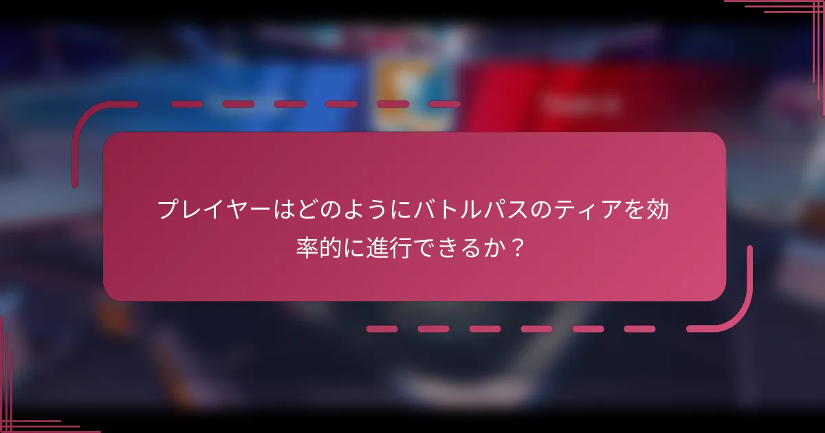 プレイヤーはどのようにバトルパスのティアを効率的に進行できるか？