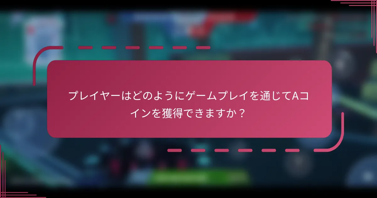 プレイヤーはどのようにゲームプレイを通じてAコインを獲得できますか？