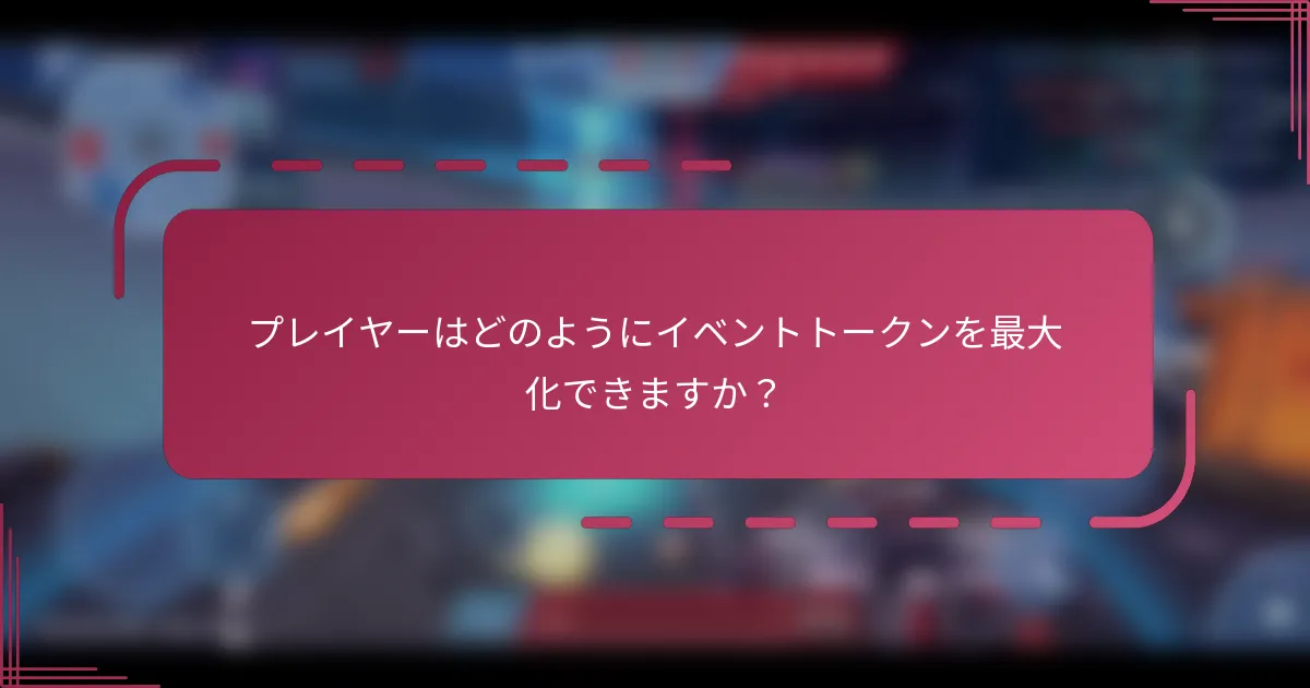 プレイヤーはどのようにイベントトークンを最大化できますか？