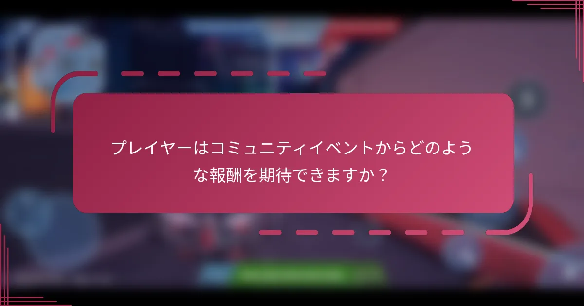 プレイヤーはコミュニティイベントからどのような報酬を期待できますか？