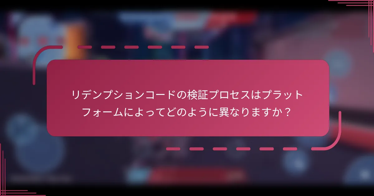 リデンプションコードの検証プロセスはプラットフォームによってどのように異なりますか?