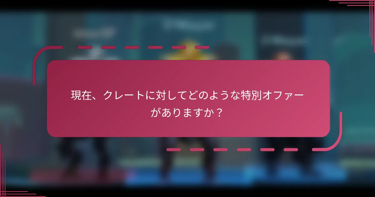 現在、クレートに対してどのような特別オファーがありますか？