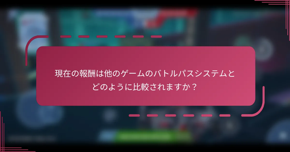 現在の報酬は他のゲームのバトルパスシステムとどのように比較されますか？