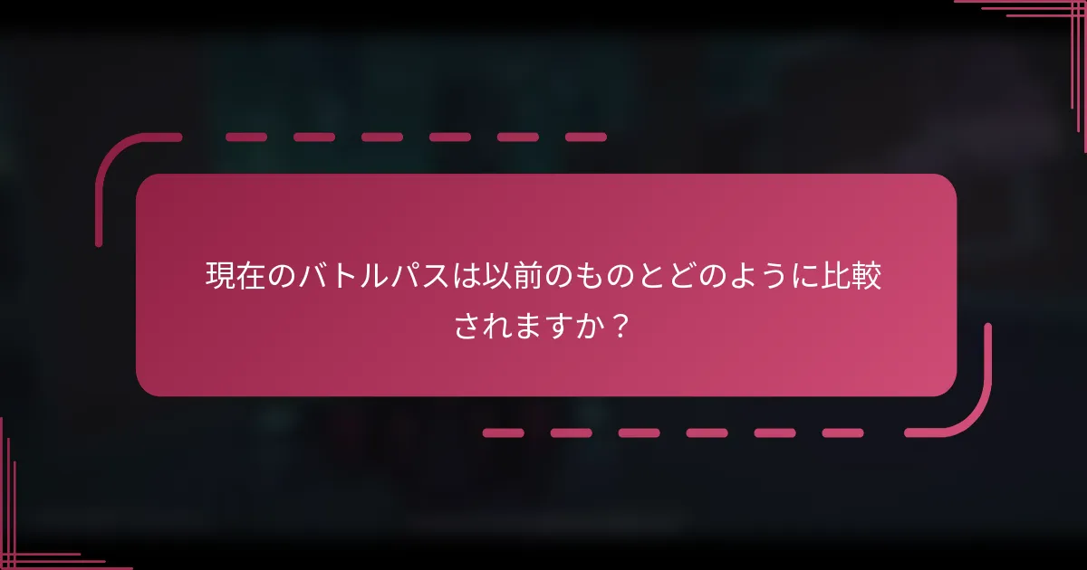 現在のバトルパスは以前のものとどのように比較されますか？