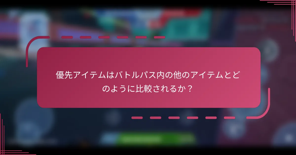 優先アイテムはバトルパス内の他のアイテムとどのように比較されるか？