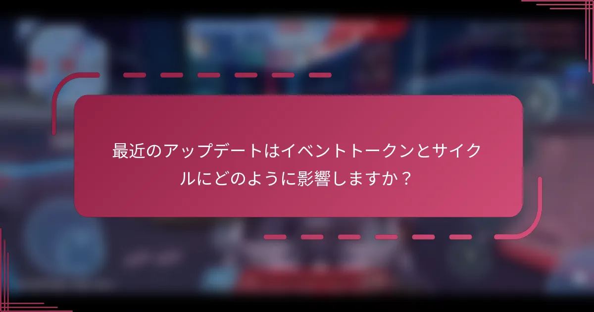 最近のアップデートはイベントトークンとサイクルにどのように影響しますか？